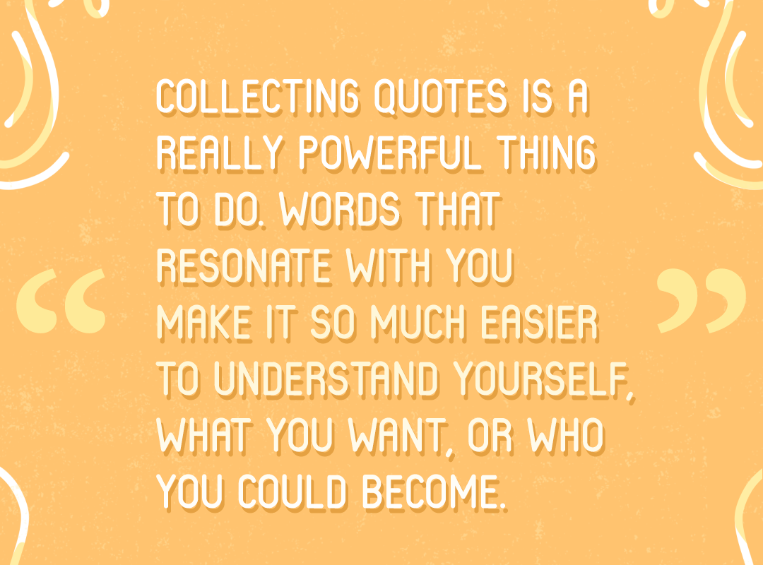"Collecting quotes is a really powerful thing to do. Words that resonate with you make it so much easier to understand yourself, what you want or who you could become." —Excerpt from ELZA'S SPRING 2020 Q&A from ElzaKinde.com