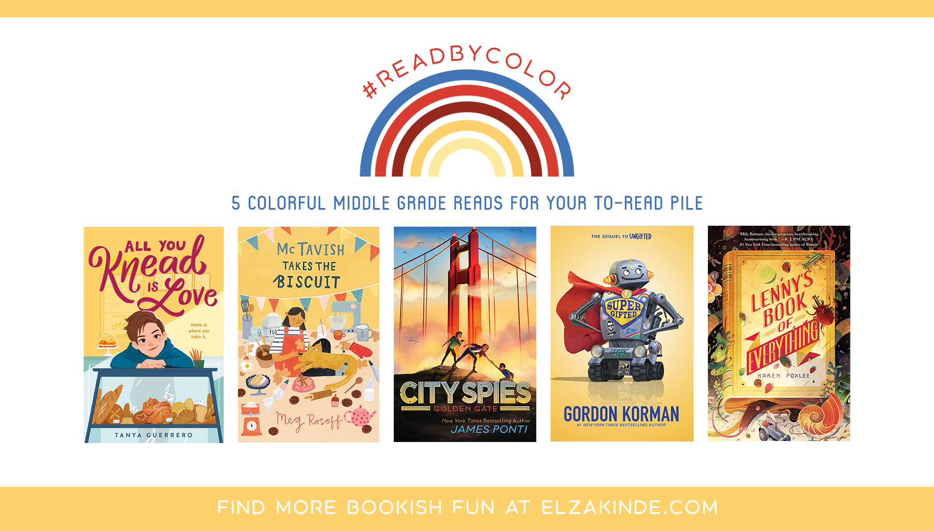 #ReadByColor: 5 Colorful Middle Grade Reads for Your To-Read Pile | features the book covers of ALL YOU KNEAD IS LOVE by Tanya Guerrero; MCTAVISH TAKES THE BISCUIT by Meg Risoff; CITY SPIES: GOLDEN GATE by James Ponti; SUPERGIFTED by Gordon Korman; and LENNY'S BOOK OF EVERYTHING by Karen Foxlee.