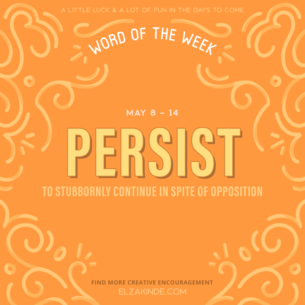 Word of the Week May 8 - 14 | Persist: to stubbornly continue in spite of opposition