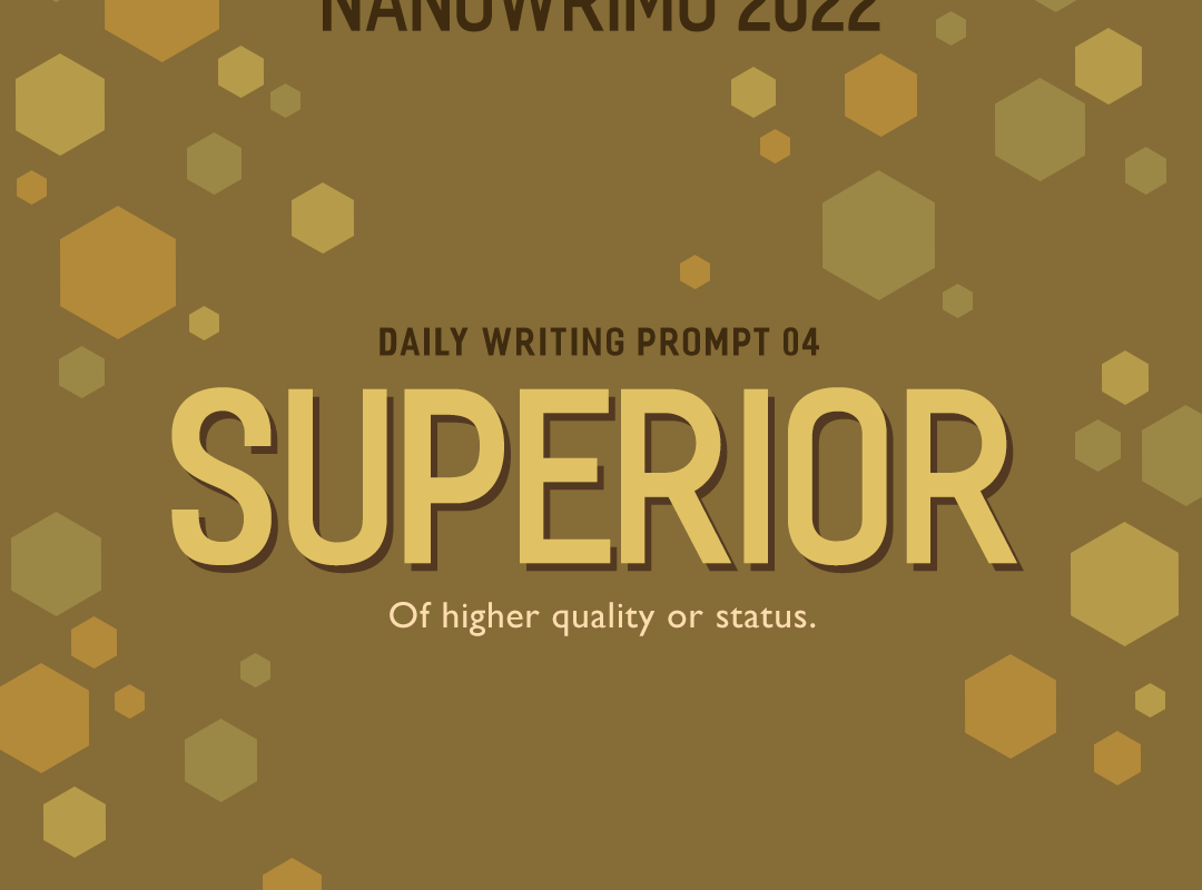 NaNoWriMo 2022 Daily Writing Prompt 04 // Superior: of higher quality or status.
