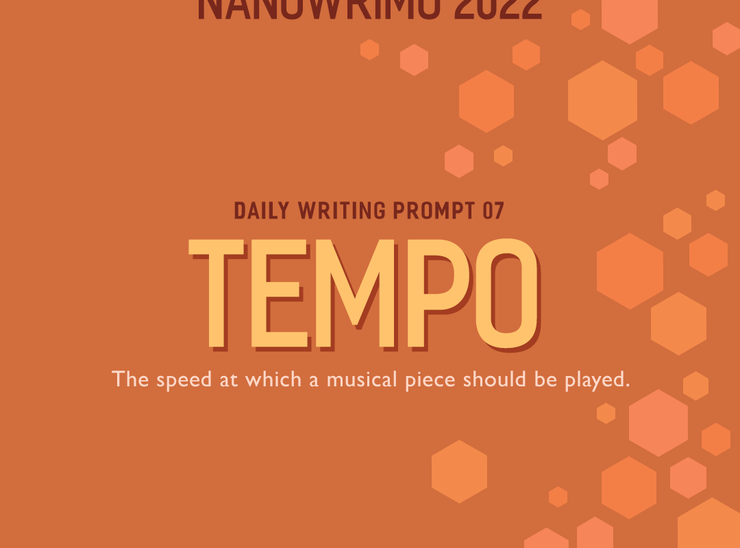 NaNoWriMo 2022 Daily Writing Prompt 07 // Tempo: the speed at which a musical piece should be played.