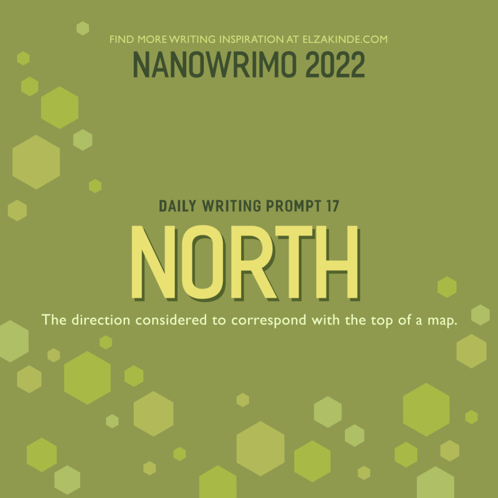 NaNoWriMo 2022 Daily Writing Prompt 17 // North: the direction considered to correspond with the top of a map.