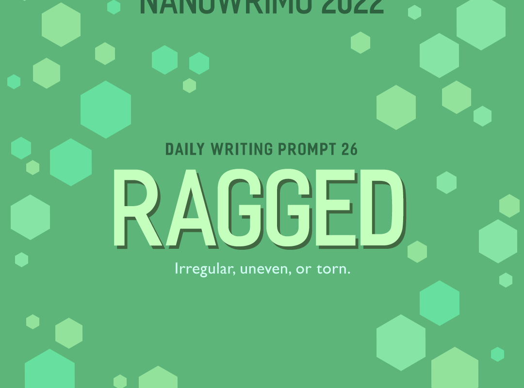 NaNoWriMo 2022 Daily Writing Prompt 26 // Ragged: irregular, uneven, or torn.